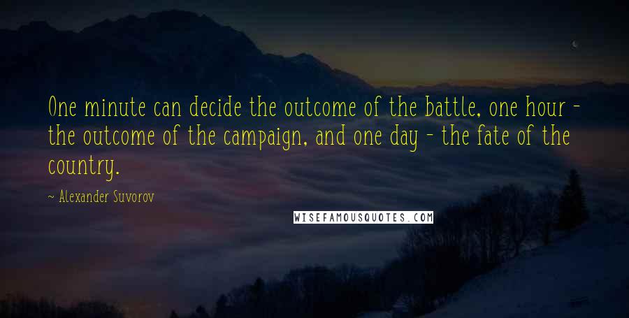 Alexander Suvorov Quotes: One minute can decide the outcome of the battle, one hour - the outcome of the campaign, and one day - the fate of the country.