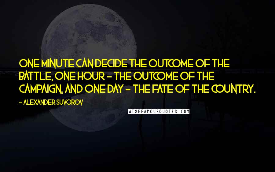 Alexander Suvorov Quotes: One minute can decide the outcome of the battle, one hour - the outcome of the campaign, and one day - the fate of the country.