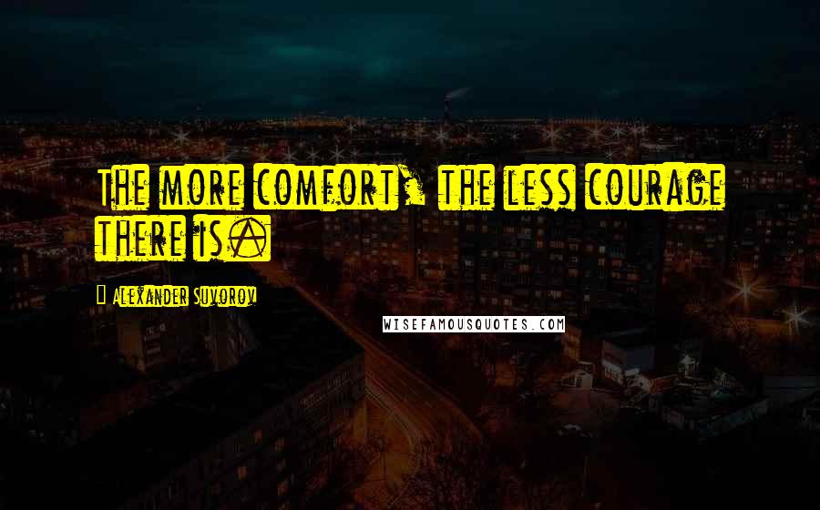 Alexander Suvorov Quotes: The more comfort, the less courage there is.