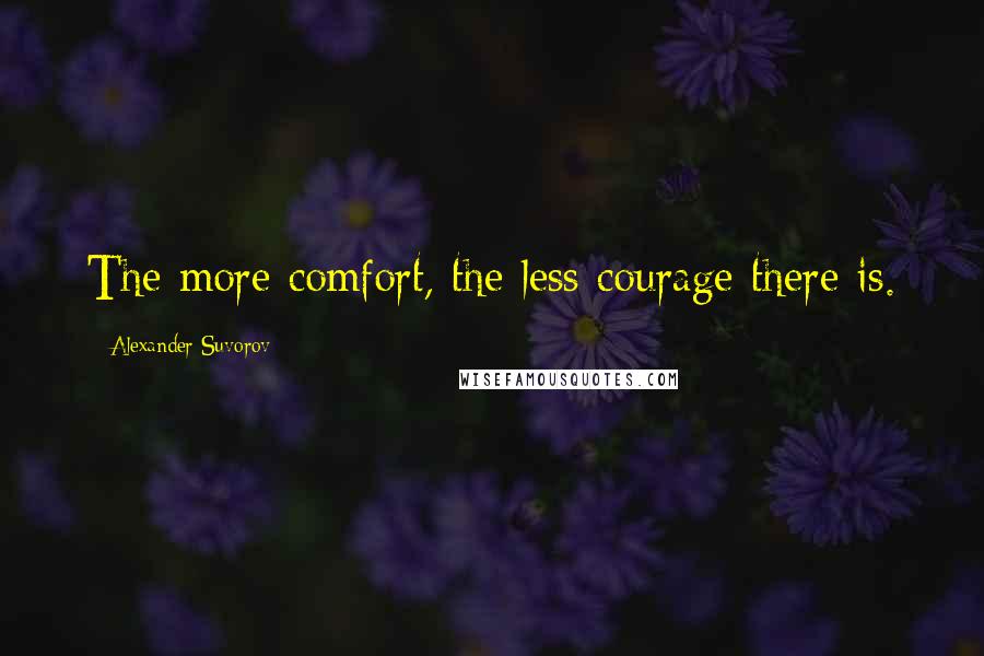 Alexander Suvorov Quotes: The more comfort, the less courage there is.