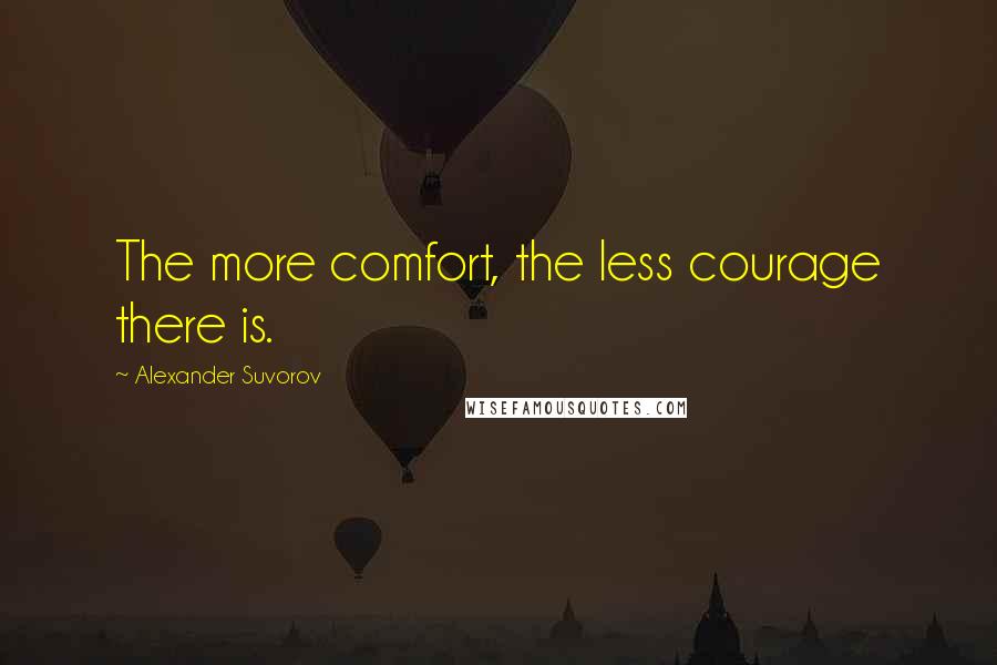 Alexander Suvorov Quotes: The more comfort, the less courage there is.