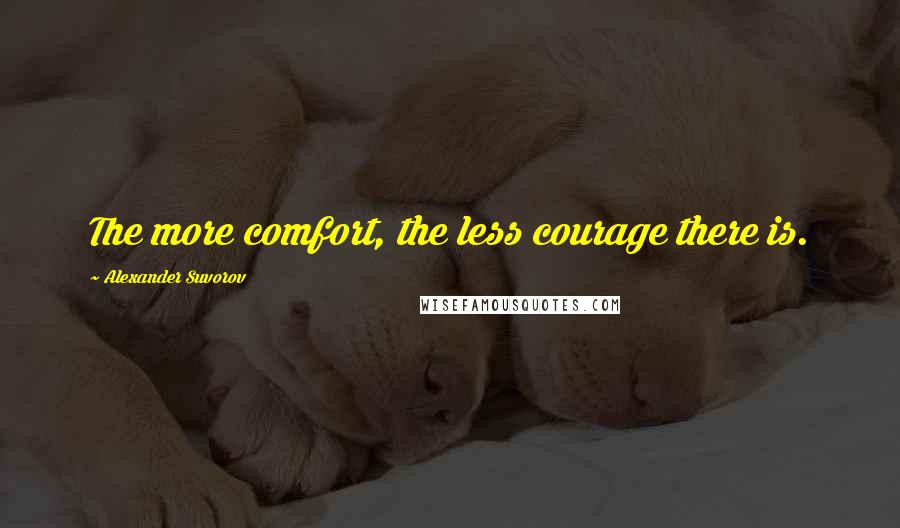 Alexander Suvorov Quotes: The more comfort, the less courage there is.