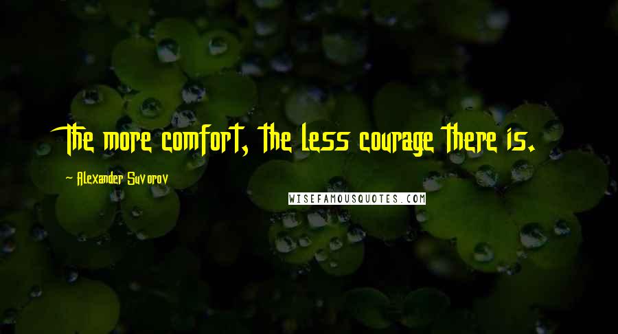 Alexander Suvorov Quotes: The more comfort, the less courage there is.