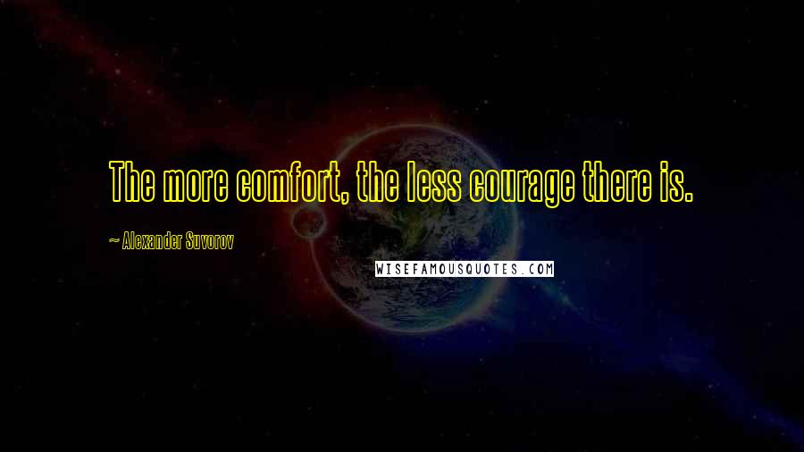 Alexander Suvorov Quotes: The more comfort, the less courage there is.