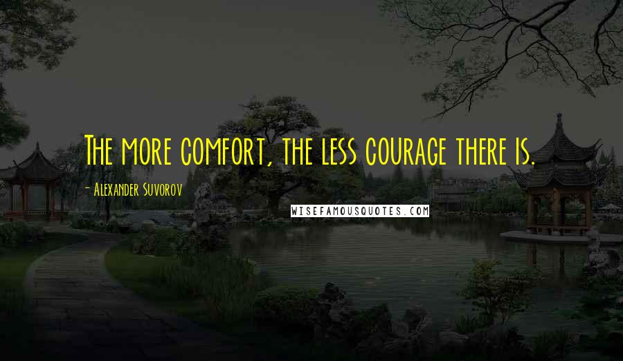 Alexander Suvorov Quotes: The more comfort, the less courage there is.