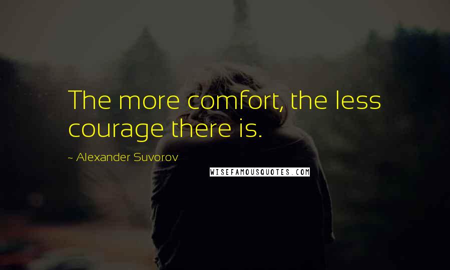 Alexander Suvorov Quotes: The more comfort, the less courage there is.