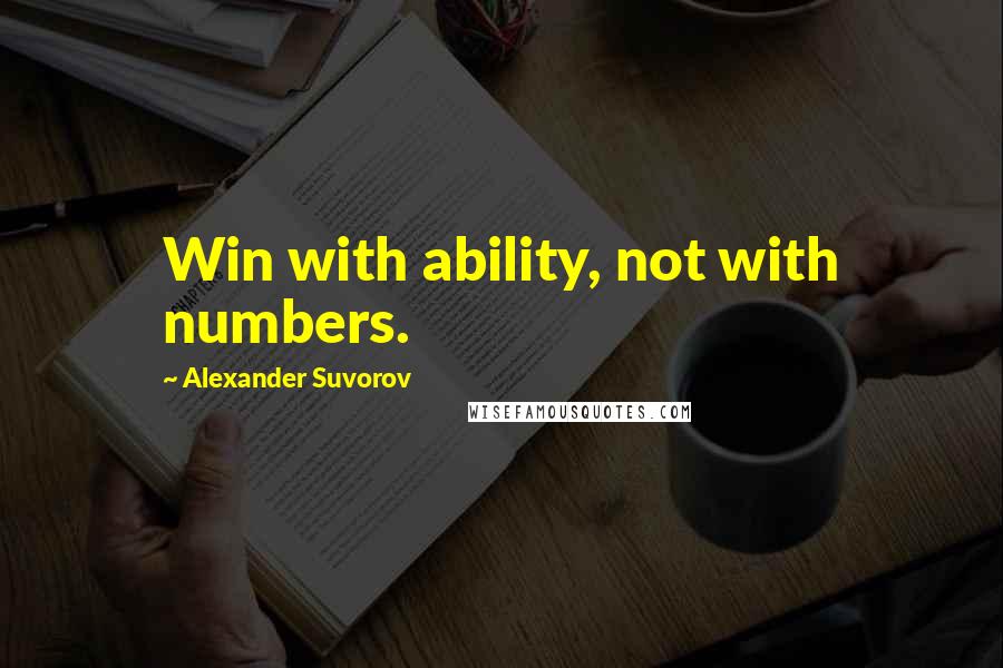 Alexander Suvorov Quotes: Win with ability, not with numbers.