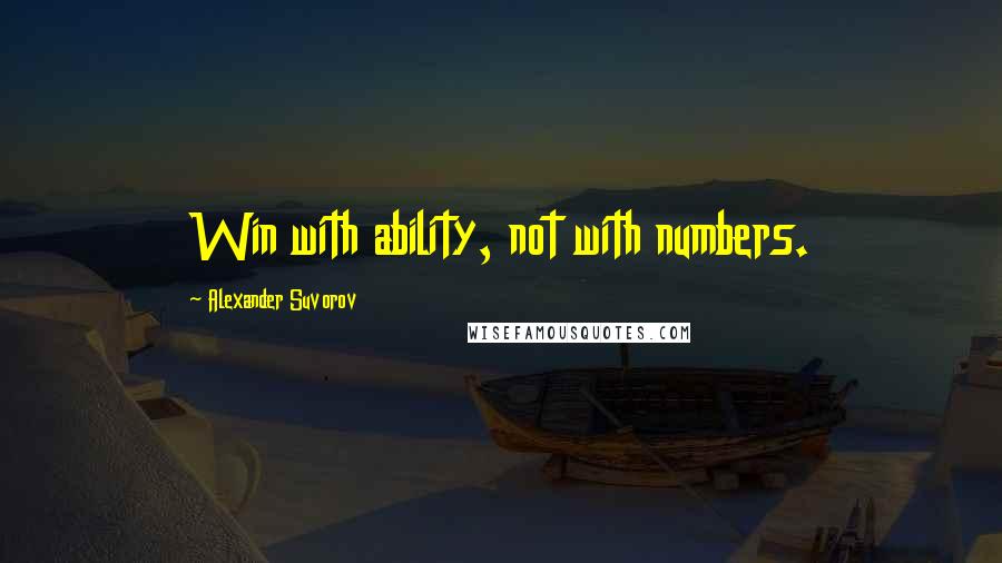 Alexander Suvorov Quotes: Win with ability, not with numbers.