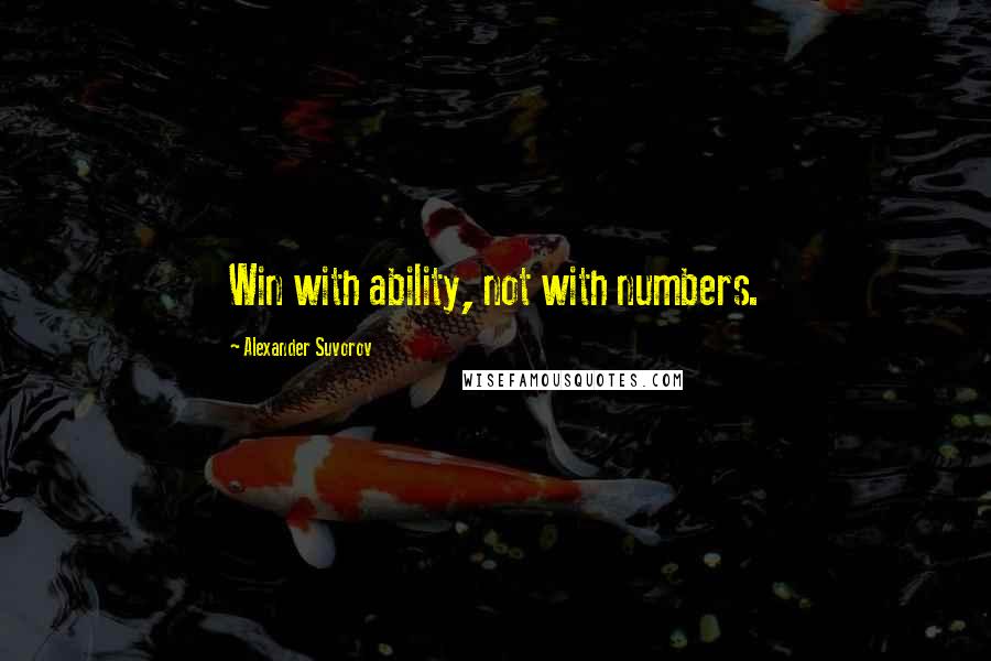 Alexander Suvorov Quotes: Win with ability, not with numbers.