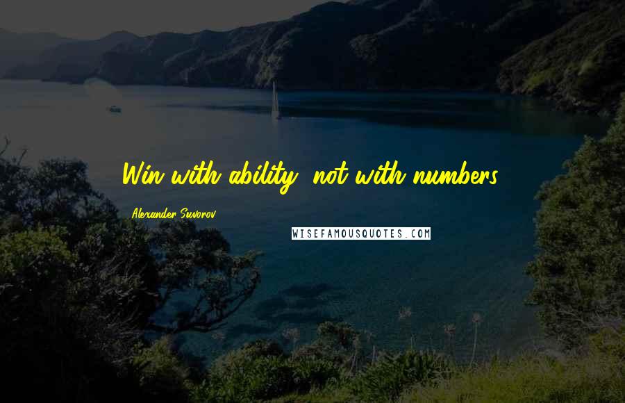 Alexander Suvorov Quotes: Win with ability, not with numbers.