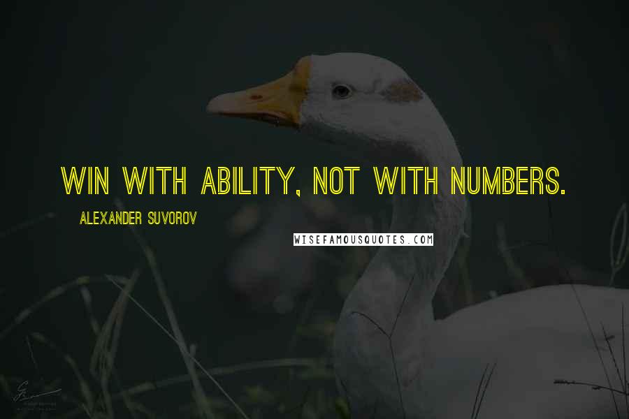 Alexander Suvorov Quotes: Win with ability, not with numbers.