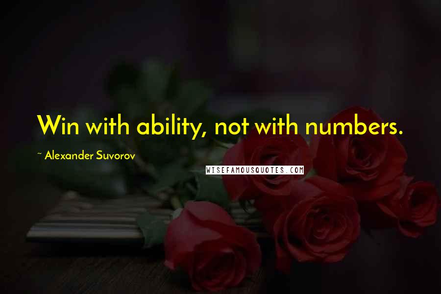 Alexander Suvorov Quotes: Win with ability, not with numbers.