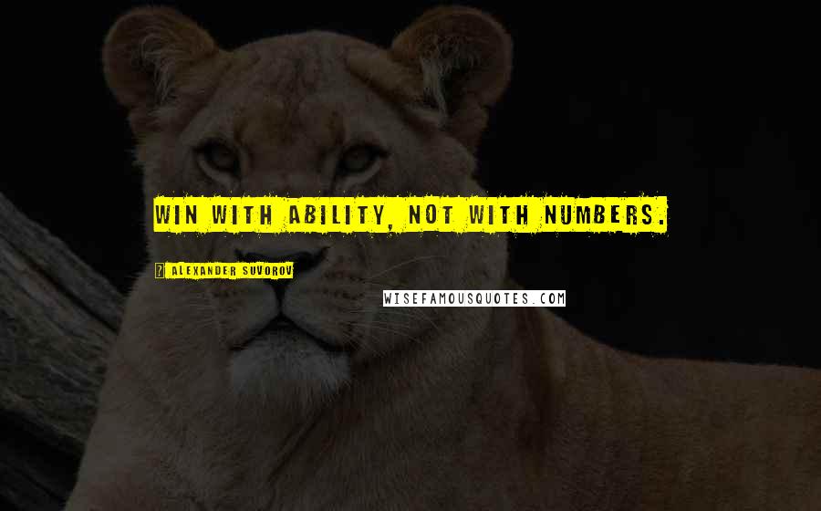 Alexander Suvorov Quotes: Win with ability, not with numbers.