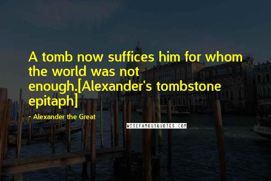 Alexander The Great Quotes: A tomb now suffices him for whom the world was not enough.[Alexander's tombstone epitaph]