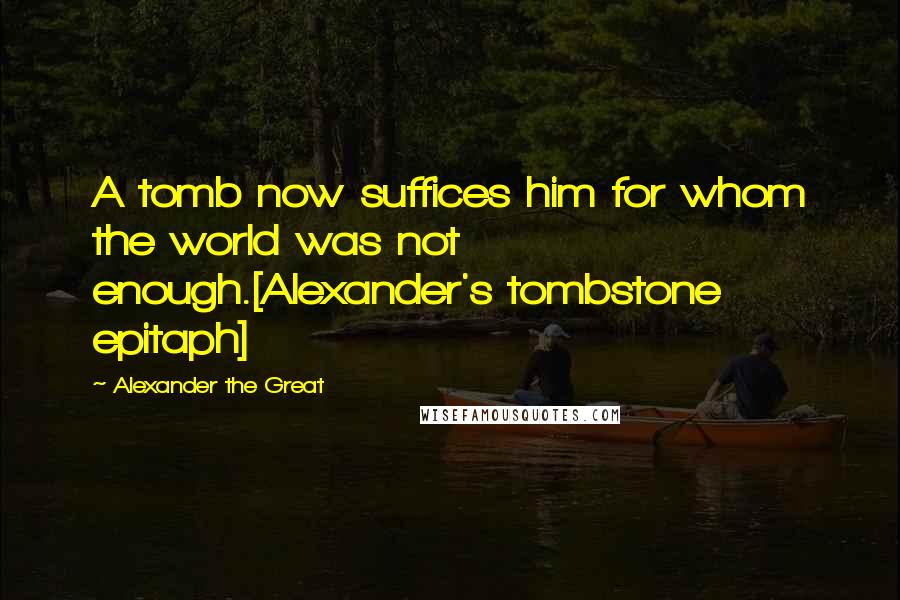 Alexander The Great Quotes: A tomb now suffices him for whom the world was not enough.[Alexander's tombstone epitaph]