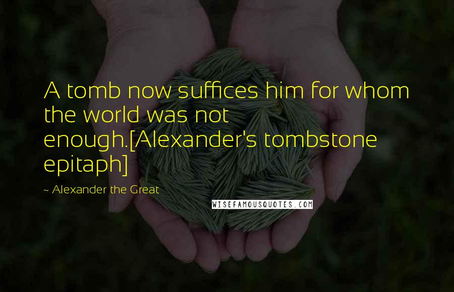 Alexander The Great Quotes: A tomb now suffices him for whom the world was not enough.[Alexander's tombstone epitaph]