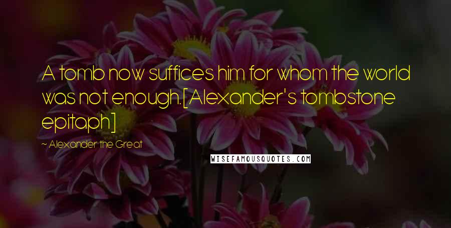 Alexander The Great Quotes: A tomb now suffices him for whom the world was not enough.[Alexander's tombstone epitaph]