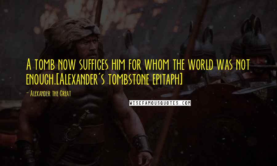 Alexander The Great Quotes: A tomb now suffices him for whom the world was not enough.[Alexander's tombstone epitaph]