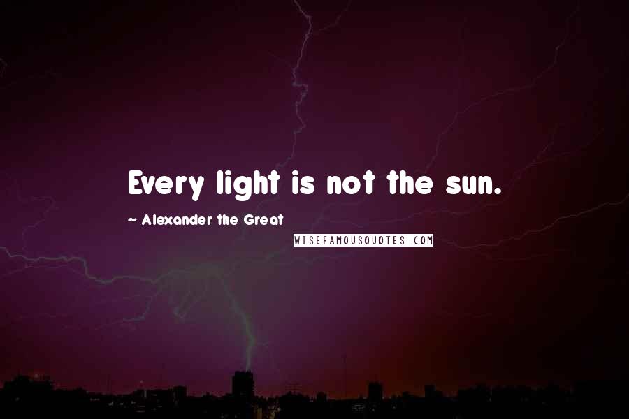 Alexander The Great Quotes: Every light is not the sun.