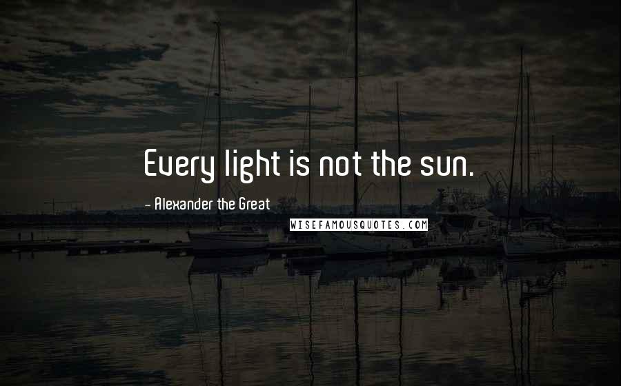 Alexander The Great Quotes: Every light is not the sun.