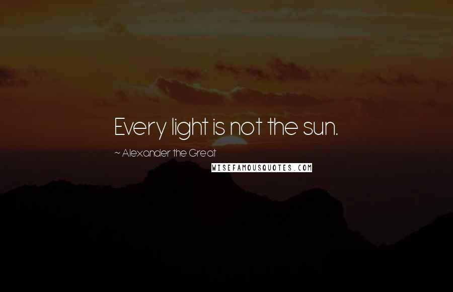 Alexander The Great Quotes: Every light is not the sun.