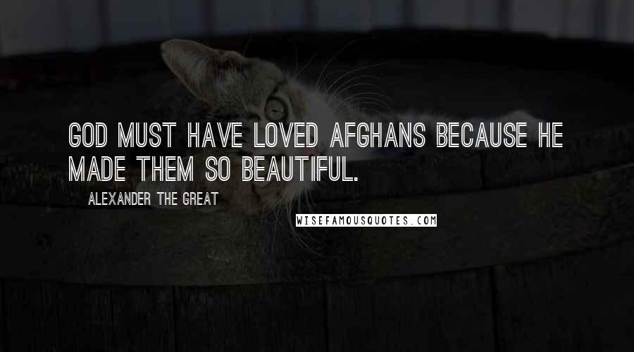 Alexander The Great Quotes: God must have loved Afghans because he made them so beautiful.