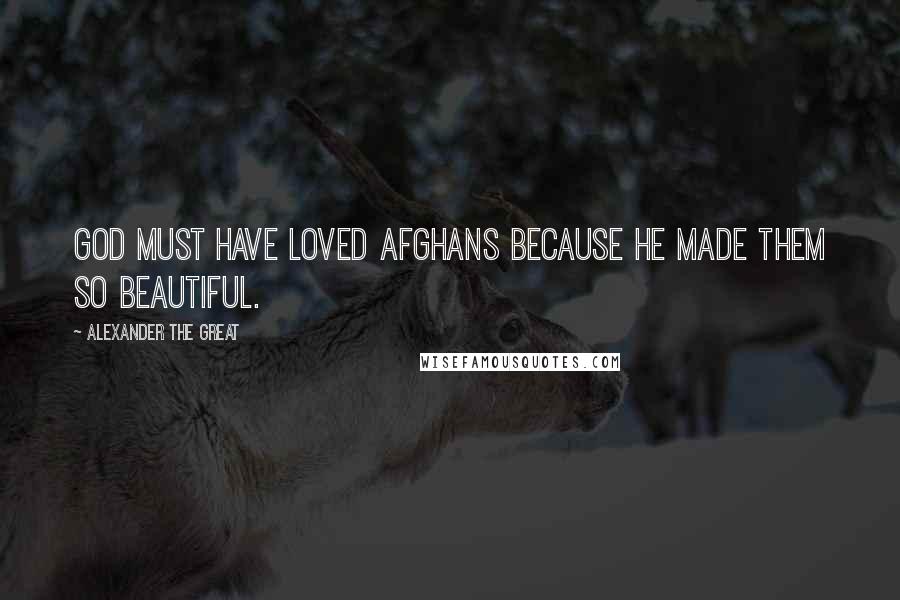 Alexander The Great Quotes: God must have loved Afghans because he made them so beautiful.