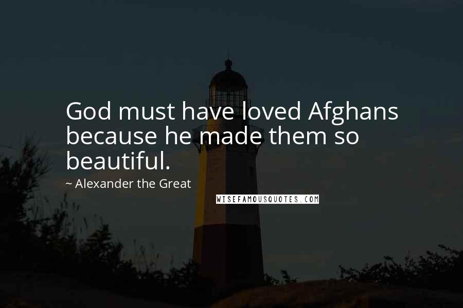 Alexander The Great Quotes: God must have loved Afghans because he made them so beautiful.