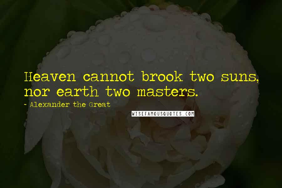 Alexander The Great Quotes: Heaven cannot brook two suns, nor earth two masters.