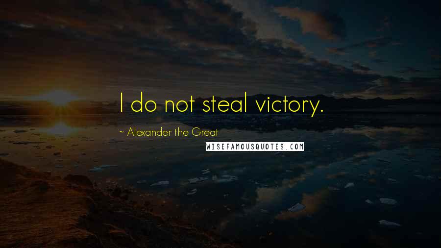 Alexander The Great Quotes: I do not steal victory.