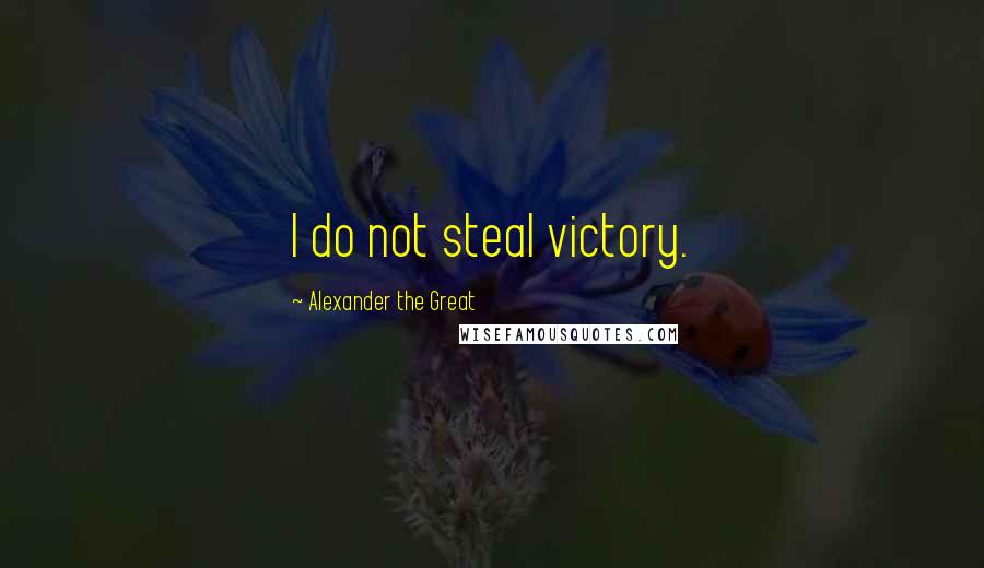 Alexander The Great Quotes: I do not steal victory.