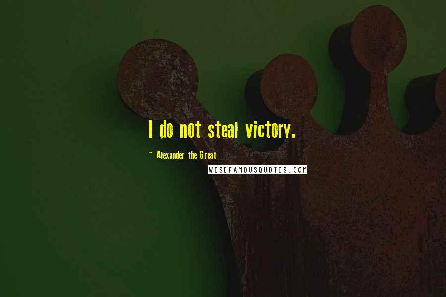 Alexander The Great Quotes: I do not steal victory.