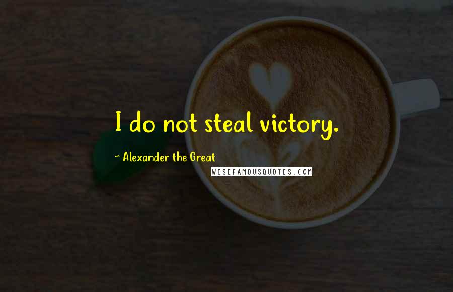 Alexander The Great Quotes: I do not steal victory.