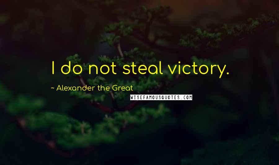 Alexander The Great Quotes: I do not steal victory.