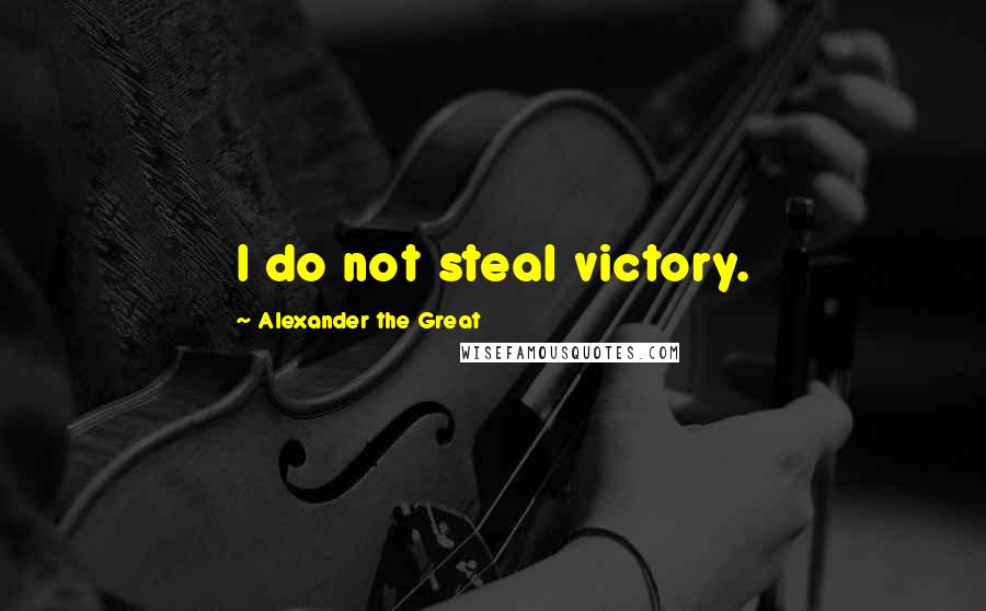 Alexander The Great Quotes: I do not steal victory.