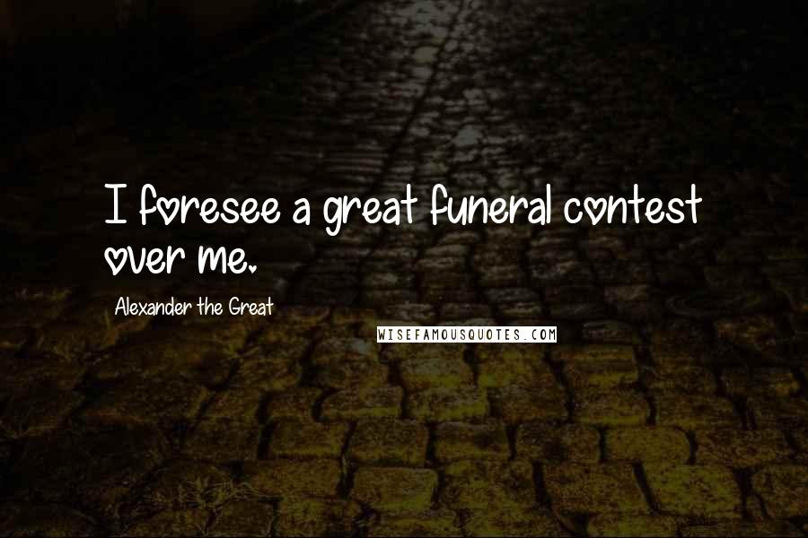 Alexander The Great Quotes: I foresee a great funeral contest over me.