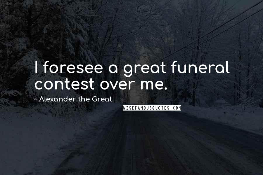 Alexander The Great Quotes: I foresee a great funeral contest over me.