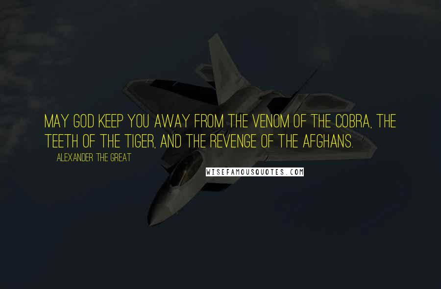 Alexander The Great Quotes: May God keep you away from the venom of the cobra, the teeth of the tiger, and the revenge of the Afghans.