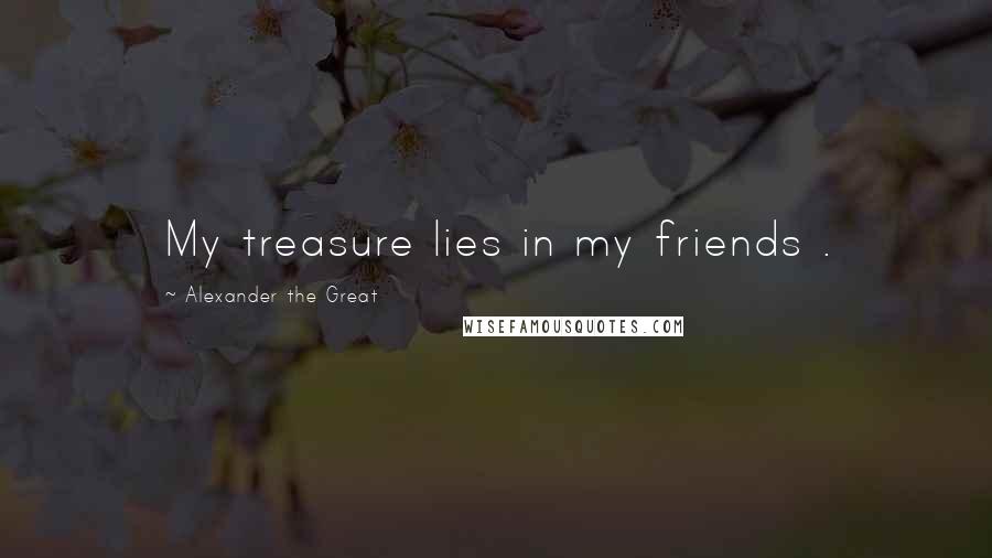 Alexander The Great Quotes: My treasure lies in my friends .