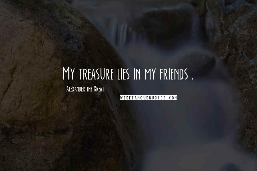 Alexander The Great Quotes: My treasure lies in my friends .