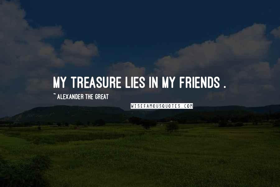 Alexander The Great Quotes: My treasure lies in my friends .