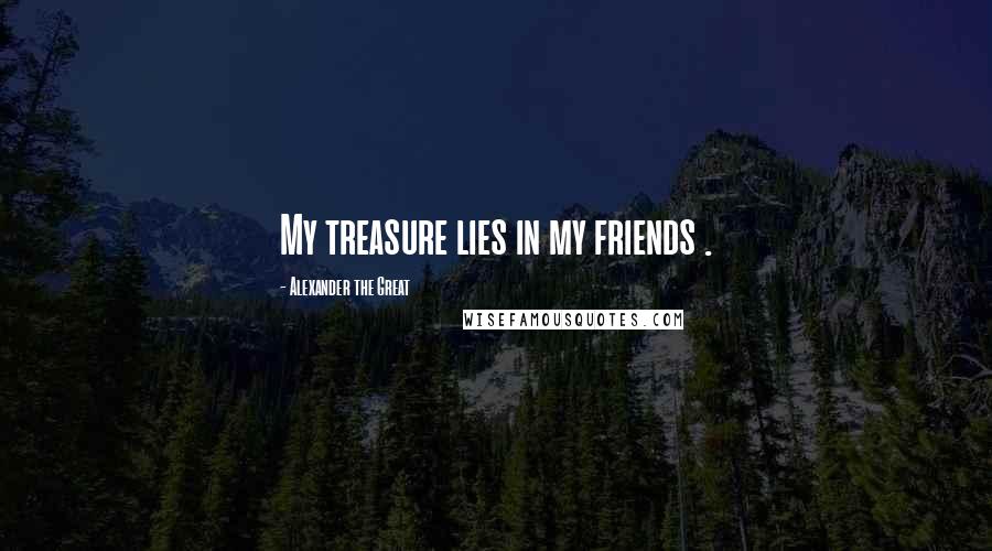 Alexander The Great Quotes: My treasure lies in my friends .