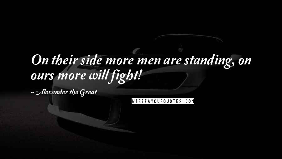 Alexander The Great Quotes: On their side more men are standing, on ours more will fight!