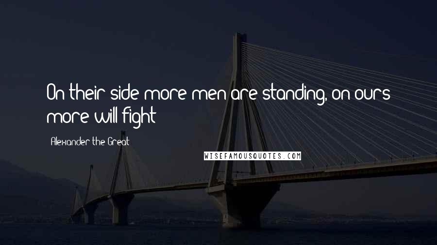 Alexander The Great Quotes: On their side more men are standing, on ours more will fight!