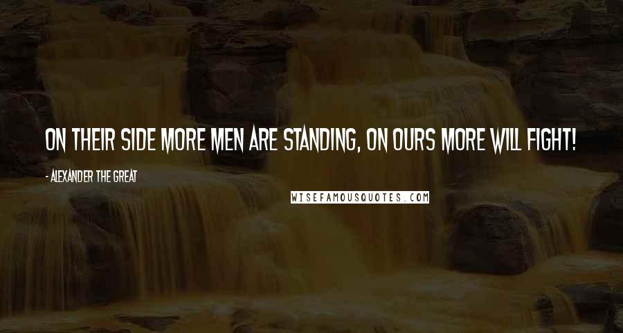 Alexander The Great Quotes: On their side more men are standing, on ours more will fight!