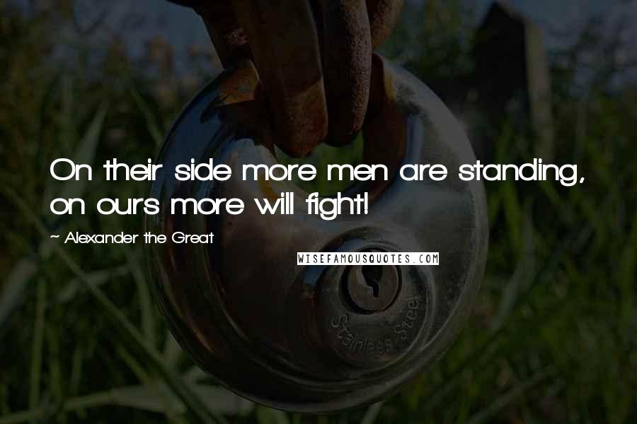 Alexander The Great Quotes: On their side more men are standing, on ours more will fight!