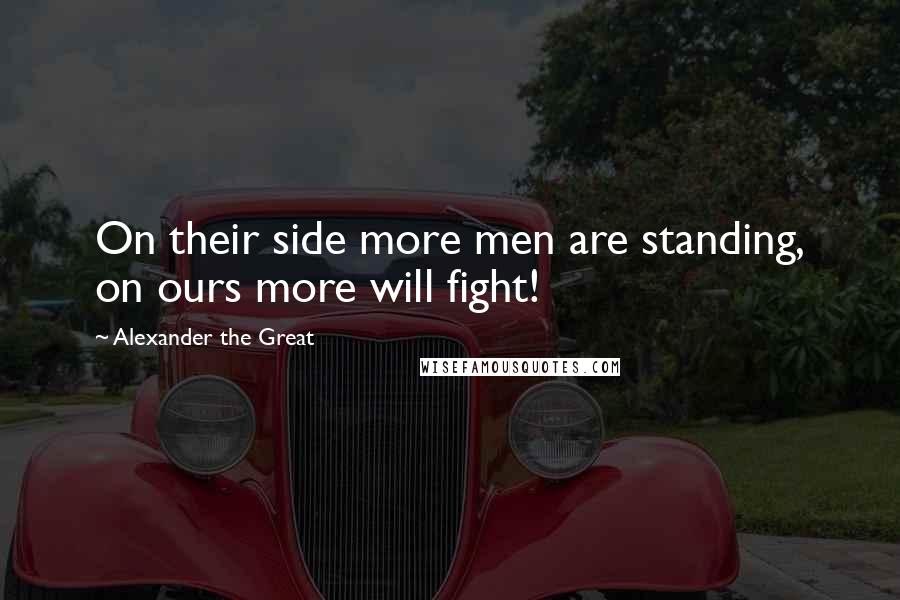 Alexander The Great Quotes: On their side more men are standing, on ours more will fight!