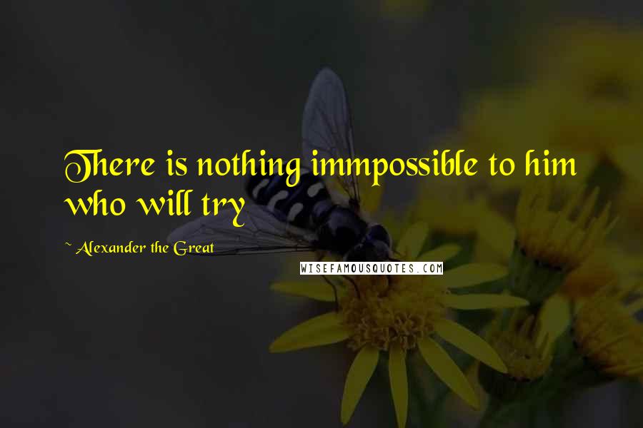 Alexander The Great Quotes: There is nothing immpossible to him who will try