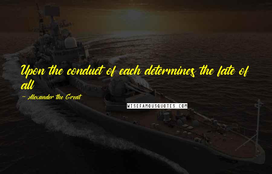 Alexander The Great Quotes: Upon the conduct of each determines the fate of all