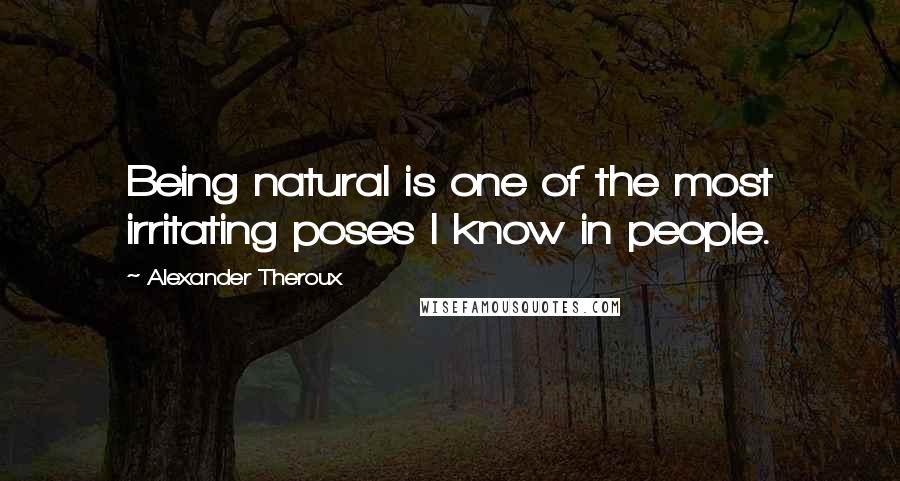 Alexander Theroux Quotes: Being natural is one of the most irritating poses I know in people.